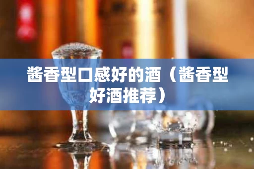 酱香型口感好的酒（酱香型好酒推荐）