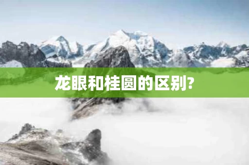 龙眼和桂圆的区别?
