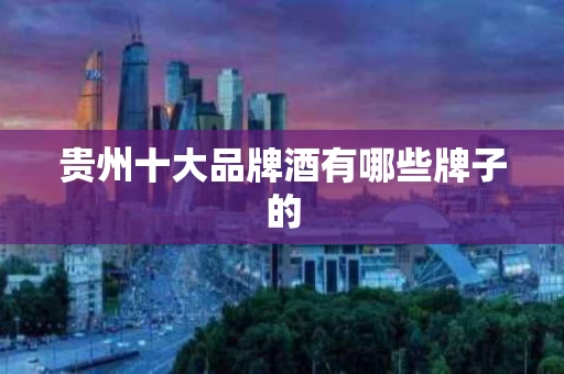 贵州十大品牌酒有哪些牌子的