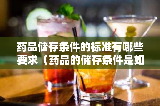 药品储存条件的标准有哪些要求（药品的储存条件是如何划分的）