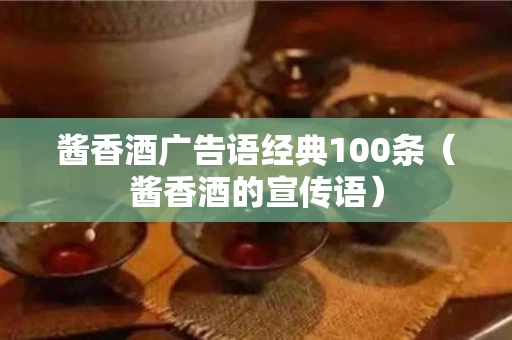 酱香酒广告语经典100条（酱香酒的宣传语）