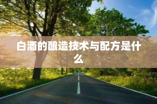 白酒的酿造技术与配方是什么