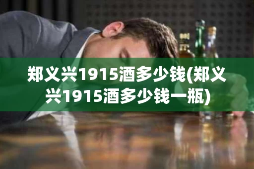 郑义兴1915酒多少钱(郑义兴1915酒多少钱一瓶)