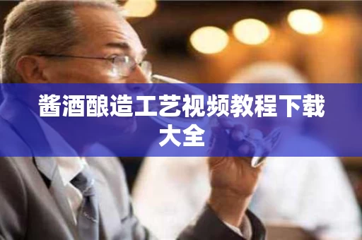 酱酒酿造工艺视频教程下载大全