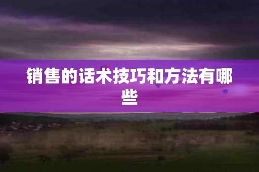 销售的话术技巧和方法有哪些