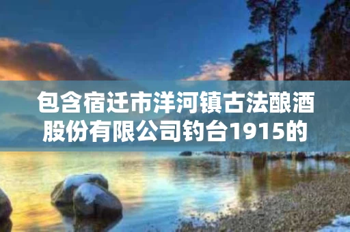 包含宿迁市洋河镇古法酿酒股份有限公司钓台1915的词条