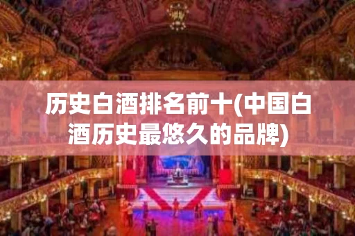 历史白酒排名前十(中国白酒历史最悠久的品牌)