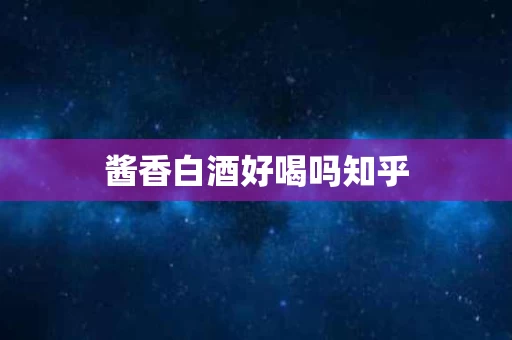 酱香白酒好喝吗知乎