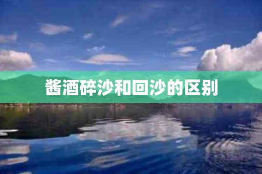 酱酒碎沙和回沙的区别