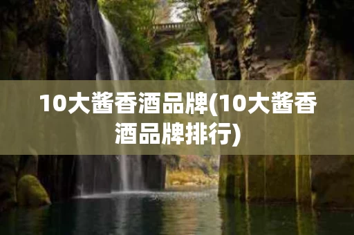 10大酱香酒品牌(10大酱香酒品牌排行)