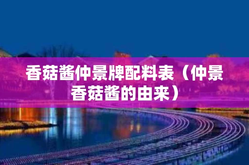 香菇酱仲景牌配料表（仲景香菇酱的由来）