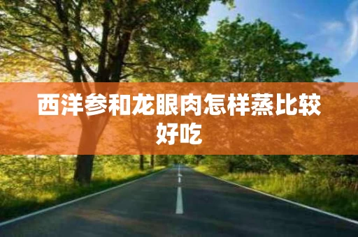 西洋参和龙眼肉怎样蒸比较好吃