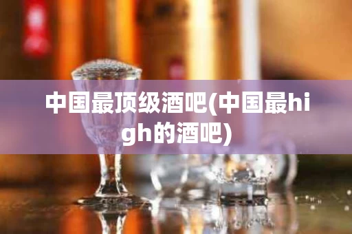 中国最顶级酒吧(中国最high的酒吧)
