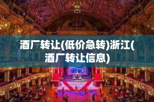 酒厂转让(低价急转)浙江(酒厂转让信息)