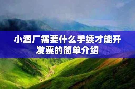 小酒厂需要什么手续才能开发票的简单介绍