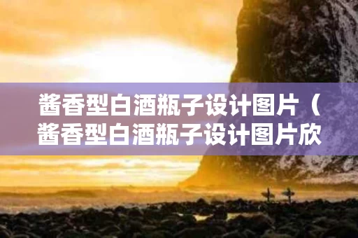 酱香型白酒瓶子设计图片（酱香型白酒瓶子设计图片欣赏）