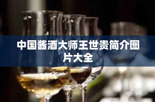 中国酱酒大师王世贵简介图片大全