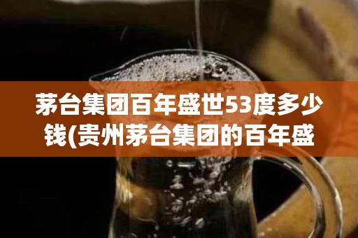 茅台集团百年盛世53度多少钱(贵州茅台集团的百年盛世多少钱一瓶)