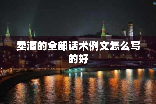 卖酒的全部话术例文怎么写的好