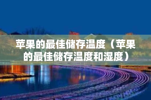 苹果的最佳储存温度（苹果的最佳储存温度和湿度）