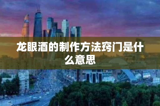 龙眼酒的制作方法窍门是什么意思