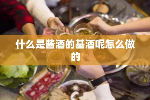 什么是酱酒的基酒呢怎么做的