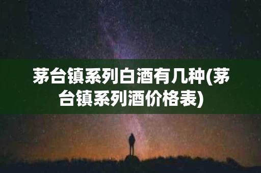 茅台镇系列白酒有几种(茅台镇系列酒价格表)