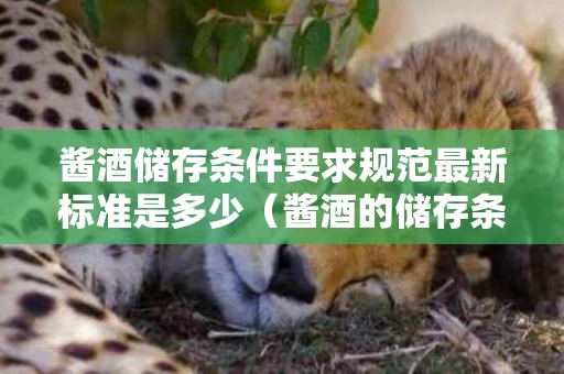 酱酒储存条件要求规范最新标准是多少（酱酒的储存条件）