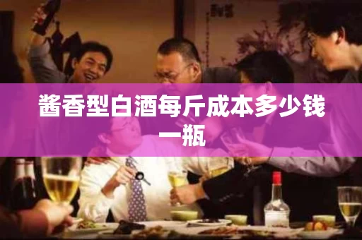 酱香型白酒每斤成本多少钱一瓶