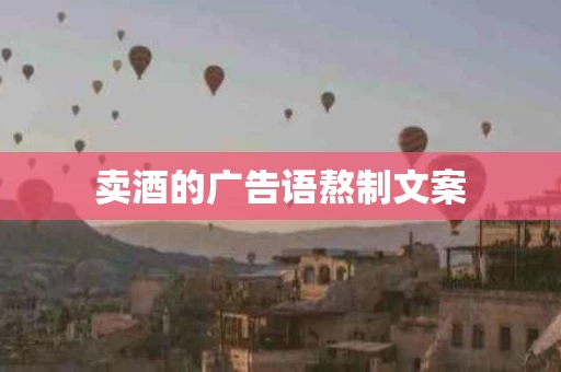 卖酒的广告语熬制文案