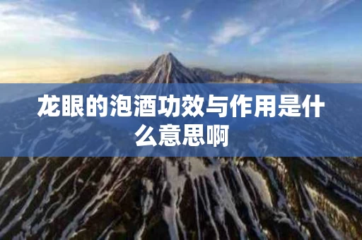 龙眼的泡酒功效与作用是什么意思啊