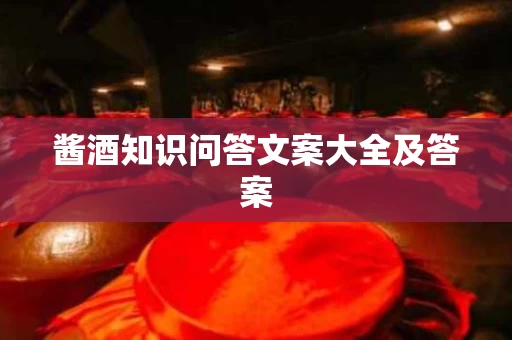酱酒知识问答文案大全及答案