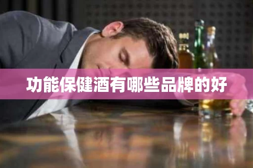 功能保健酒有哪些品牌的好