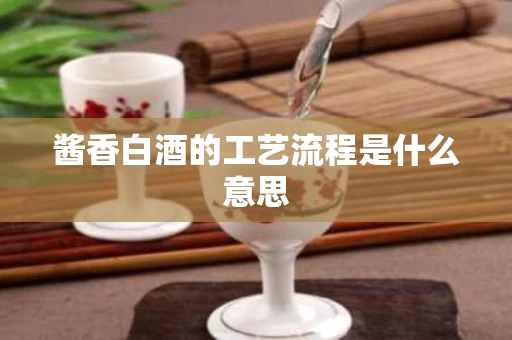 酱香白酒的工艺流程是什么意思