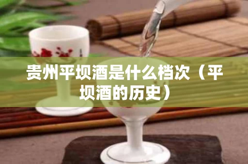 贵州平坝酒是什么档次（平坝酒的历史）