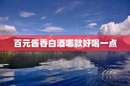 百元酱香白酒哪款好喝一点