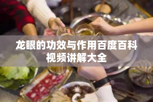 龙眼的功效与作用百度百科视频讲解大全