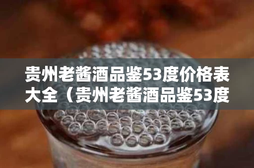 贵州老酱酒品鉴53度价格表大全（贵州老酱酒品鉴53度价格表大全）