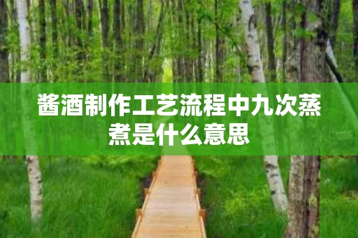 酱酒制作工艺流程中九次蒸煮是什么意思