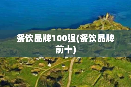 餐饮品牌100强(餐饮品牌前十)