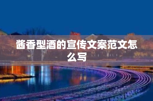 酱香型酒的宣传文案范文怎么写