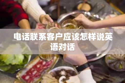 电话联系客户应该怎样说英语对话