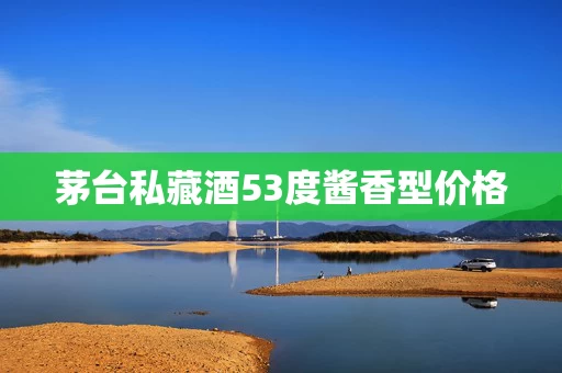 茅台私藏酒53度酱香型价格