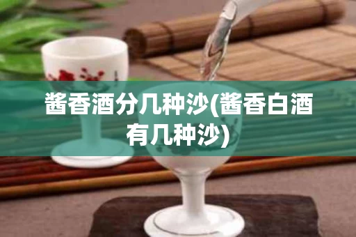 酱香酒分几种沙(酱香白酒有几种沙)