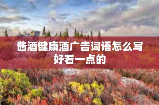酱酒健康酒广告词语怎么写好看一点的