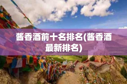 酱香酒前十名排名(酱香酒最新排名)