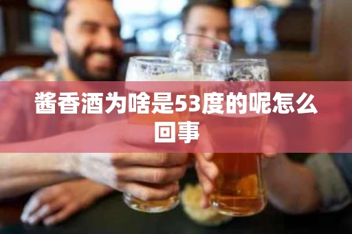酱香酒为啥是53度的呢怎么回事