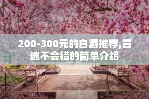 200-300元的白酒推荐,盲选不会错的简单介绍