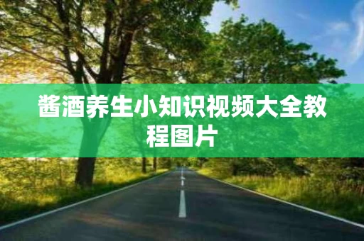 酱酒养生小知识视频大全教程图片