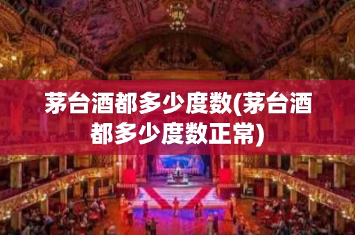 茅台酒都多少度数(茅台酒都多少度数正常)